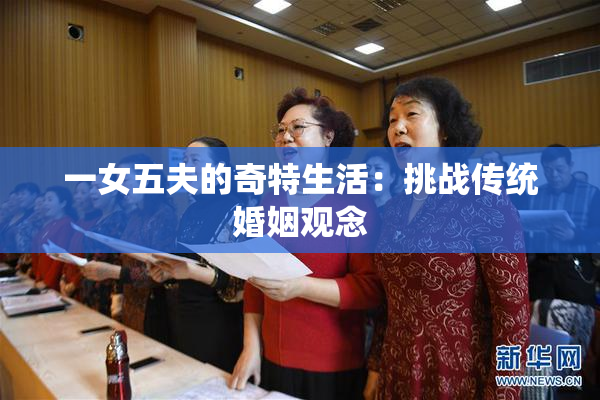 一女五夫的奇特生活：挑战传统婚姻观念