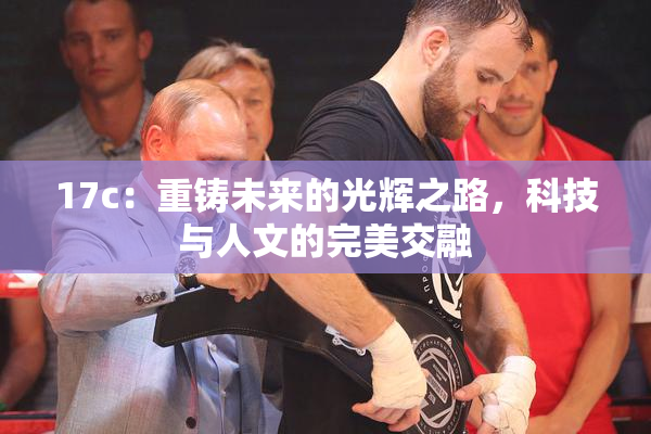 17c：重铸未来的光辉之路，科技与人文的完美交融