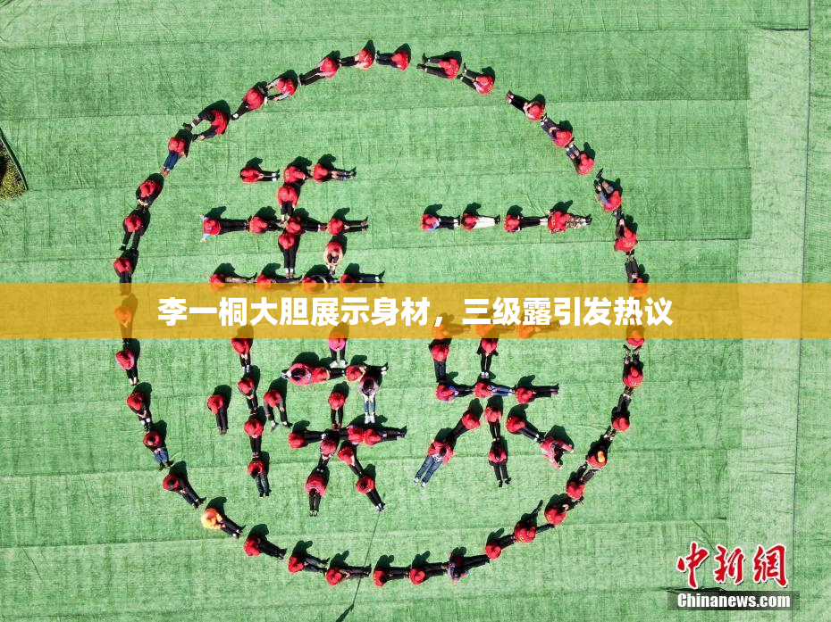 李一桐大胆展示身材，三级露引发热议