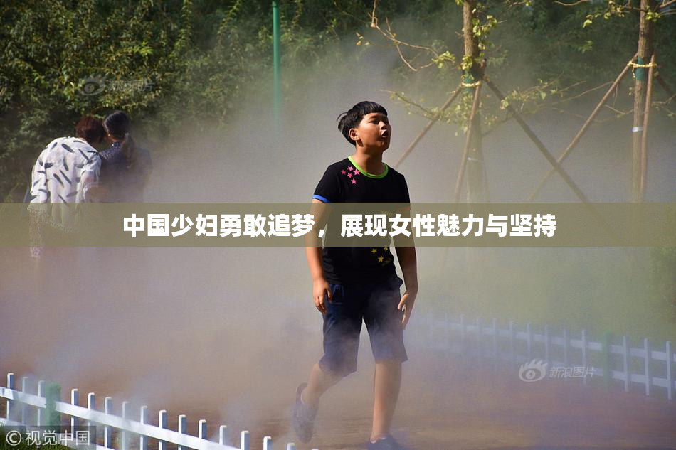 中国少妇勇敢追梦，展现女性魅力与坚持