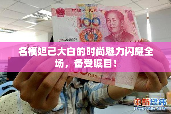 名模妲己大白的时尚魅力闪耀全场，备受瞩目！