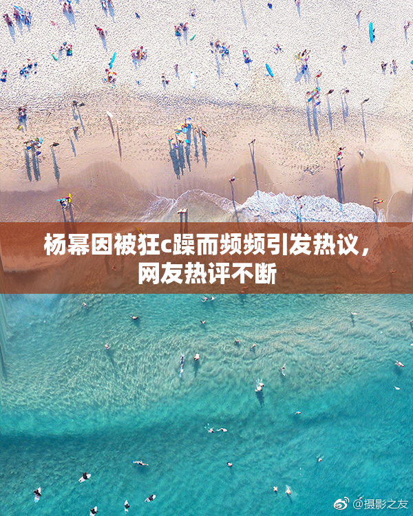 杨幂因被狂c躁而频频引发热议，网友热评不断