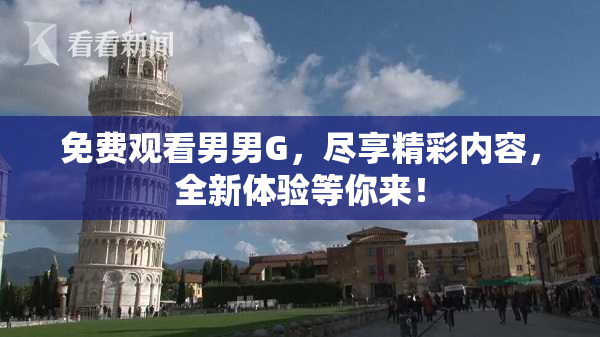 免费观看男男G，尽享精彩内容，全新体验等你来！