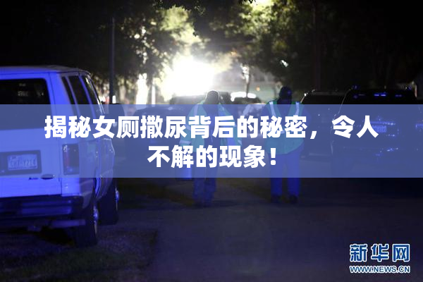 揭秘女厕撒尿背后的秘密，令人不解的现象！
