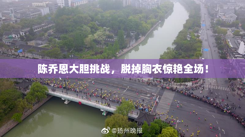 陈乔恩大胆挑战，脱掉胸衣惊艳全场！