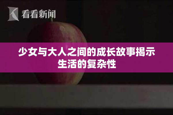 少女与大人之间的成长故事揭示生活的复杂性