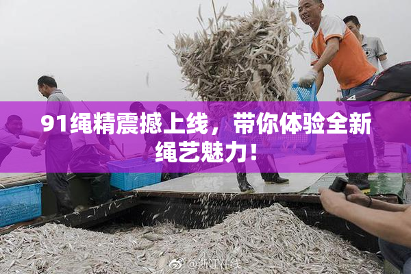 91绳精震撼上线，带你体验全新绳艺魅力！