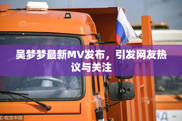 吴梦梦最新MV发布，引发网友热议与关注