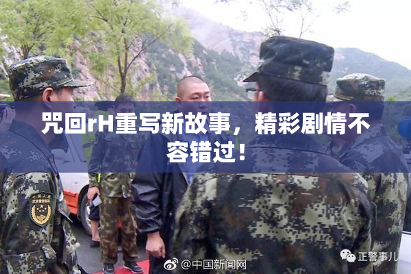 咒回rH重写新故事，精彩剧情不容错过！