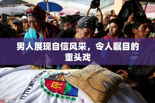 男人展现自信风采，令人瞩目的重头戏