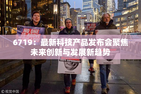 6719：最新科技产品发布会聚焦未来创新与发展新趋势