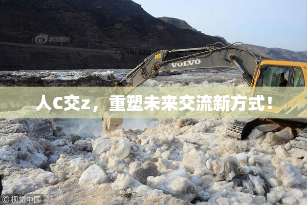 人C交z，重塑未来交流新方式！