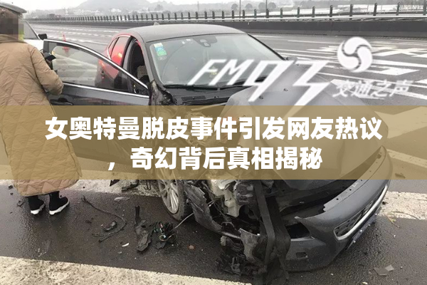 女奥特曼脱皮事件引发网友热议，奇幻背后真相揭秘