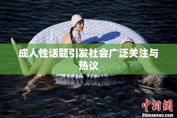成人性话题引发社会广泛关注与热议