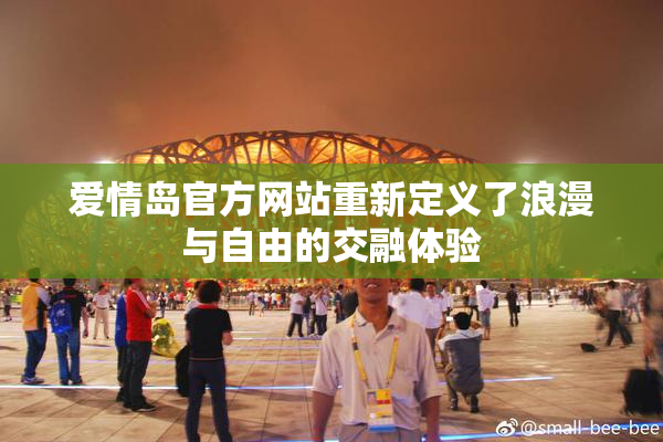 爱情岛官方网站重新定义了浪漫与自由的交融体验