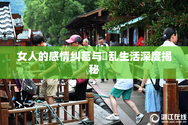 女人的感情纠葛与婬乱生活深度揭秘