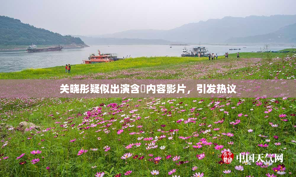 关晓彤疑似出演含婬内容影片，引发热议