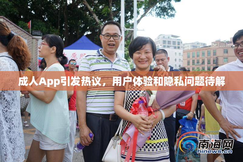 成人App引发热议，用户体验和隐私问题待解