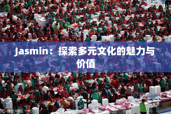 Jasmin：探索多元文化的魅力与价值