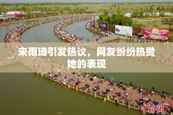 宋雨琦引发热议，网友纷纷热赞她的表现