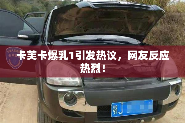 卡芙卡爆乳1引发热议，网友反应热烈！