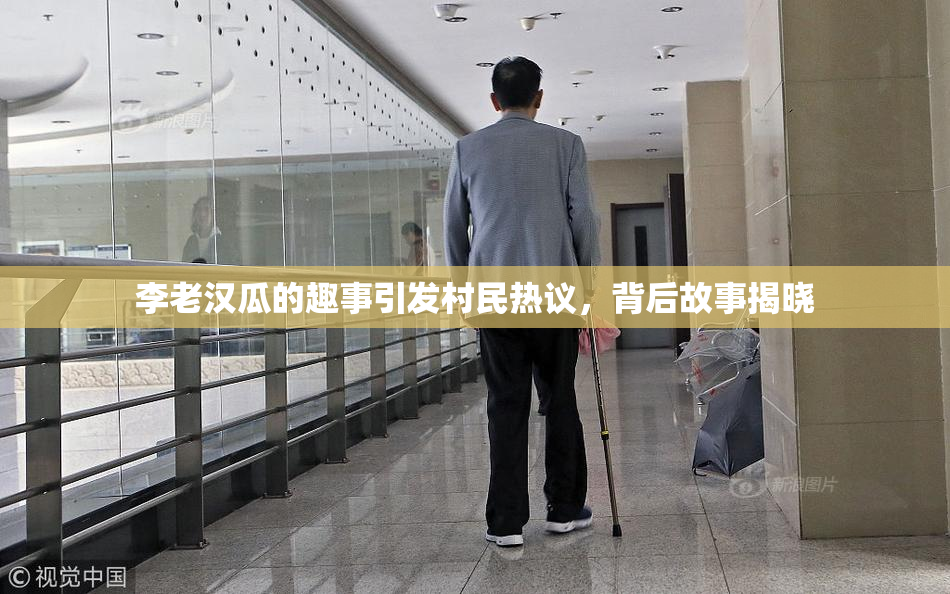 李老汉瓜的趣事引发村民热议，背后故事揭晓