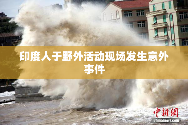 印度人于野外活动现场发生意外事件