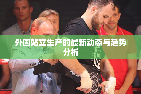 外国站立生产的最新动态与趋势分析