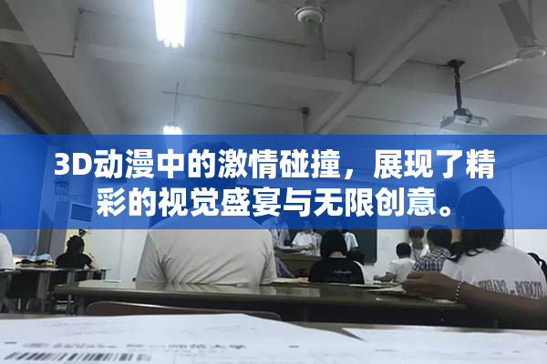 3D动漫中的激情碰撞，展现了精彩的视觉盛宴与无限创意。