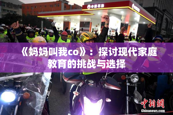《妈妈叫我co》：探讨现代家庭教育的挑战与选择