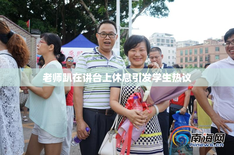 老师趴在讲台上休息引发学生热议