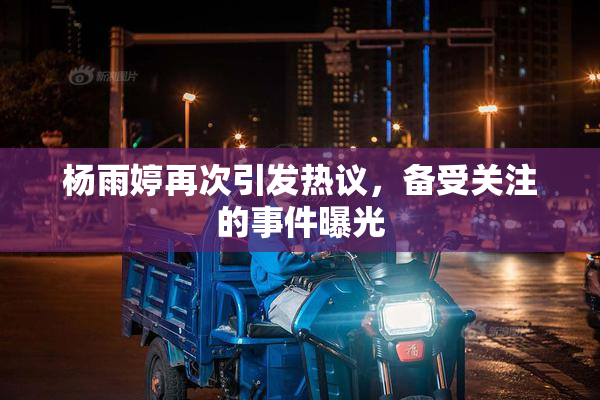 杨雨婷再次引发热议，备受关注的事件曝光