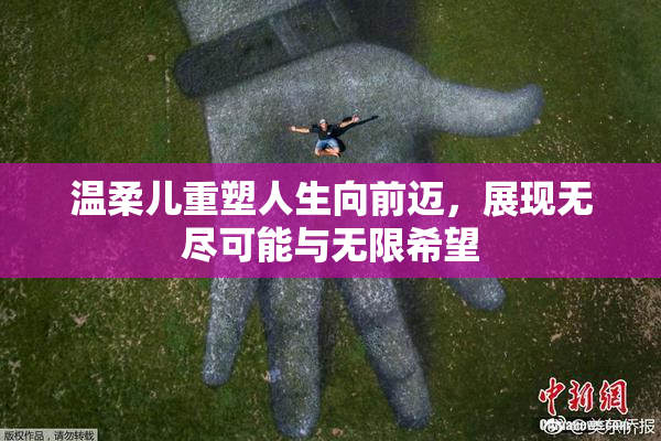 温柔儿重塑人生向前迈，展现无尽可能与无限希望