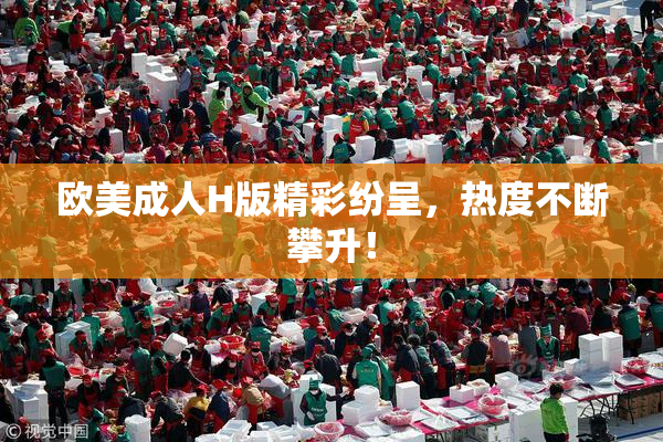 欧美成人H版精彩纷呈，热度不断攀升！