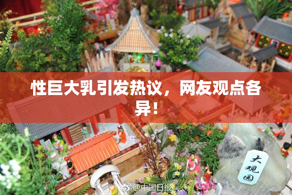 性巨大乳引发热议，网友观点各异！