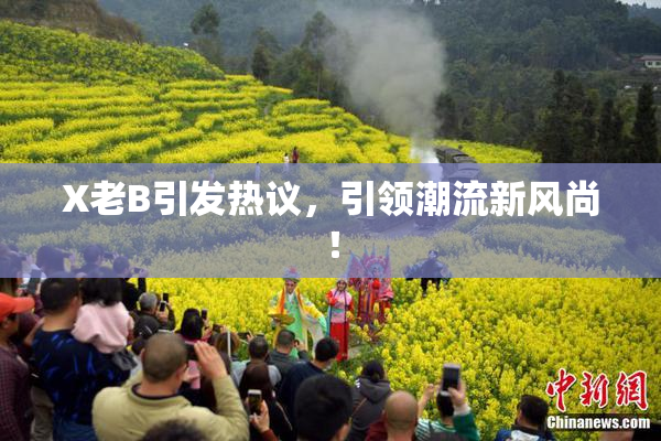 X老B引发热议，引领潮流新风尚！