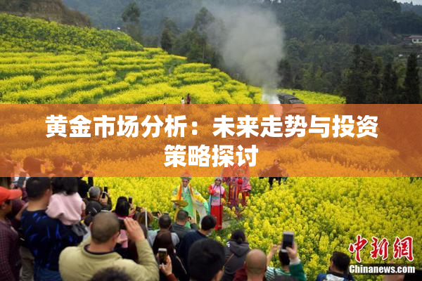 黄金市场分析：未来走势与投资策略探讨
