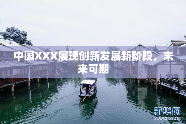 中国XXX展现创新发展新阶段，未来可期