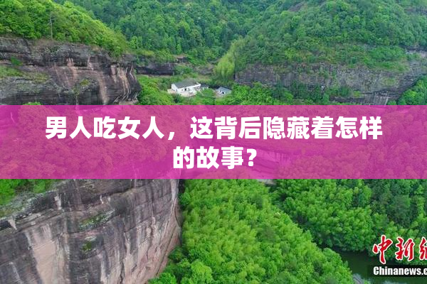 男人吃女人，这背后隐藏着怎样的故事？