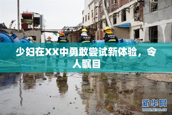 少妇在XX中勇敢尝试新体验，令人瞩目