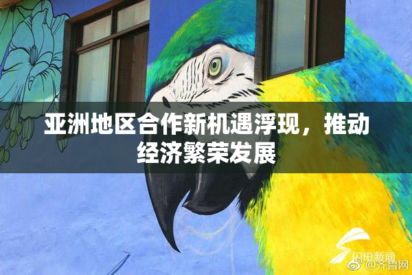 亚洲地区合作新机遇浮现，推动经济繁荣发展
