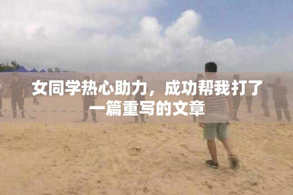女同学热心助力，成功帮我打了一篇重写的文章