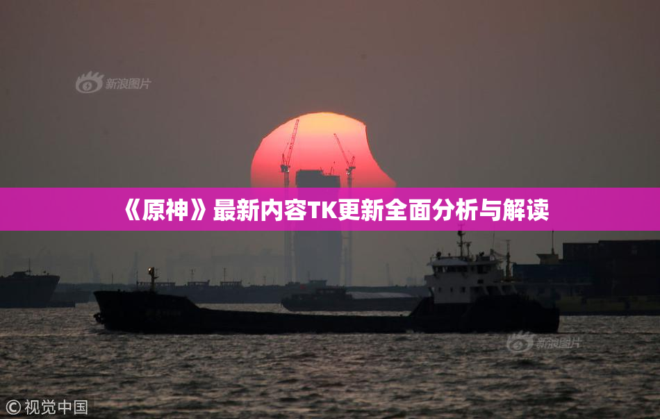《原神》最新内容TK更新全面分析与解读