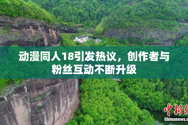 动漫同人18引发热议，创作者与粉丝互动不断升级