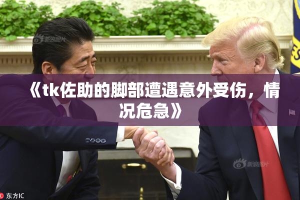 《tk佐助的脚部遭遇意外受伤，情况危急》