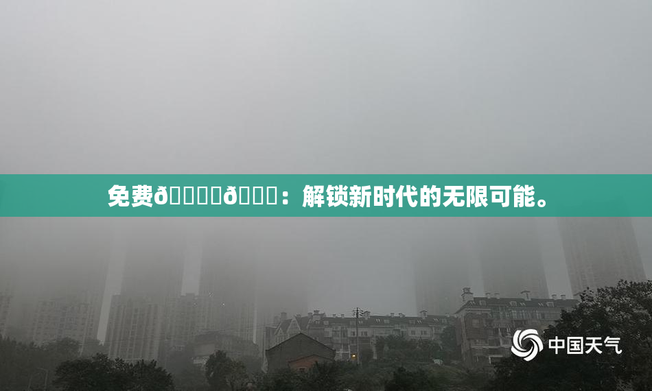免费🔞‌🍌：解锁新时代的无限可能。