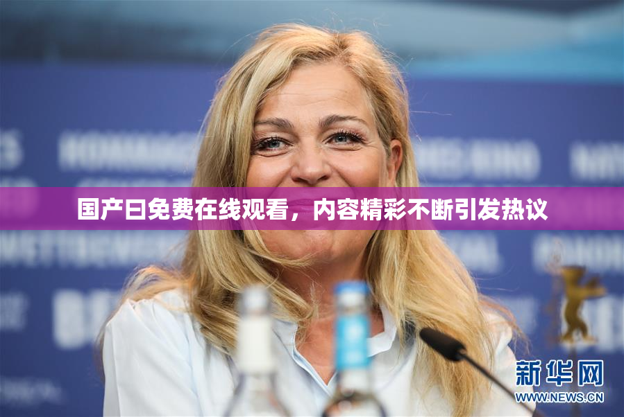 国产曰免费在线观看，内容精彩不断引发热议