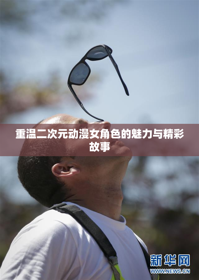重温二次元动漫女角色的魅力与精彩故事