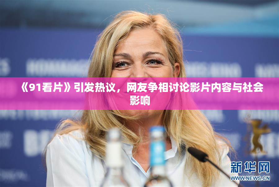 《91看片》引发热议，网友争相讨论影片内容与社会影响