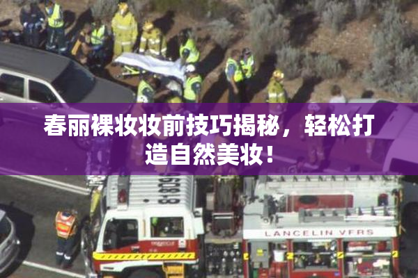 春丽裸妆妆前技巧揭秘，轻松打造自然美妆！